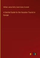 A Satchel Guide for the Vacation Tourist in Europe di William James Rolfe, Sarah Gates Crockett edito da Outlook Verlag