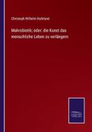 Makrobiotik; oder: die Kunst das menschliche Leben zu verlängern di Christoph Wilhelm Hufeland edito da Salzwasser-Verlag