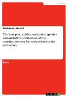 The best practicable constitution (polity) and Aristotle's justification of this constitution over his real preference f di Johannes Lenhard edito da GRIN Verlag