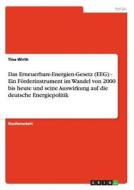 Das Erneuerbare-Energien-Gesetz (EEG) - Ein Förderinstrument im Wandel von 2000 bis heute und seine Auswirkung auf die d di Tina Wirth edito da GRIN Publishing