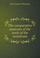 The Comparative Anatomy Of The Teeth Of The Vertebrata di Jacob Lawson Wortman edito da Book On Demand Ltd.