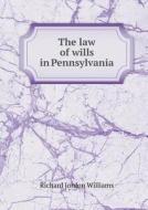 The Law Of Wills In Pennsylvania di Richard Jordon Williams edito da Book On Demand Ltd.