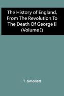 The History Of England, From The Revolution To The Death Of George Ii (Volume I) di T. Smollett edito da Alpha Editions