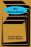 Der Mädchenhandel di Friedrich Wilhelm Hermann Wagener edito da Alpha Editions