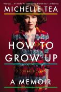 How To Grow Up di Michelle Tea edito da Penguin Putnam Inc