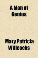 A Man Of Genius di Mary Patricia Willcocks edito da General Books Llc