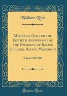 Memorial Ode for the Fiftieth Anniversary of the Founding of Racine College, Racine, Wisconsin: X Junii MCMII (Classic Reprint) di Wallace Rice edito da Forgotten Books