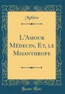 L'Amour Medecin, Et, Le Misanthrope (Classic Reprint) di Moliere edito da Forgotten Books