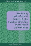 Reorienting Health Care and Business Sector Investment Priorities Toward Health and Well-Being: Proceedings of a Worksho di National Academies Of Sciences Engineeri, Health And Medicine Division, Board On Population Health And Public He edito da NATL ACADEMY PR