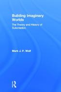 Building Imaginary Worlds di Mark J. P. Wolf edito da Taylor & Francis Ltd