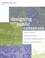Designing Public Consensus: The Civic Theater of Community Participation for Architects, Landscape Architects, Planners, di Barbara Faga edito da WILEY