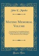 Matzke Memorial Volume: Containing Two Unpublished Papers by John E. Matzke, and Contributions in His Memory by His Colleagues (Classic Reprin di John E. Matzke edito da Forgotten Books