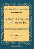 A New Version of the Book of Job, Vol. 2: With Expository Notes, and an Introduction, on the Spirit, Composition, and Author of the Book (Classic Repr di Friedrich Wilhelm Carl Umbreit edito da Forgotten Books