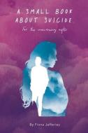 A Small Book About Suicide: For The Mour di FIONA JEFFERIES edito da Lightning Source Uk Ltd