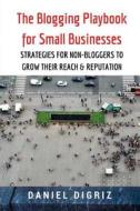 The Blogging Playbook for Small Businesses: Strategies for Non-Bloggers to Grow Their Reach & Reputation di Daniel Digriz edito da Madpipe