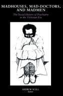 Madhouses, Mad-Doctors, and Madmen: The Social History of Psychiatry in the Victorian Era di Andrew Scull edito da UNIV OF PENNSYLVANIA PR