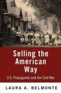 Selling the American Way: U.S. Propaganda and the Cold War di Laura A. Belmonte edito da UNIV OF PENNSYLVANIA PR