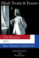 Mark Twain & France: The Making of a New American Identity di Paula Harrington, Ronald Jenn edito da UNIV OF MISSOURI PR