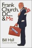 Frank Church, D.C., and Me di Bill Hall edito da Washington State University Press