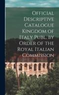 Official Descriptive Catalogue Kingdom Of Italy Publ. By Order Of The Royal Italian Commission di Anonymous edito da Legare Street Press