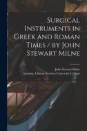 Surgical Instruments in Greek and Roman Times / by John Stewart Milne di John Stewart Milne edito da LIGHTNING SOURCE INC