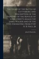 The Story of the Battle of Gettysburg and Description of the Painting of the Repulse of Longstreet's Assault by James Walker and of the Steel Engravin edito da LEGARE STREET PR