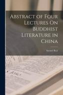 Abstract of Four Lectures On Buddhist Literature in China di Samuel Beal edito da LEGARE STREET PR