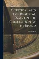 A Critical and Experimental Essay on the Circulation of the Blood di Marshall Hall edito da LEGARE STREET PR