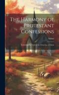 The Harmony of Protestant Confessions: Exhibiting the Faith of the Churches of Christ di Salnar edito da LEGARE STREET PR