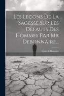 Les Leçons De La Sagesse Sur Les Défauts Des Hommes Par Mr Debonnaire... di Louis De Bonnaire edito da LEGARE STREET PR