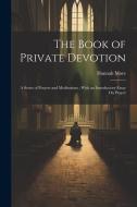 The Book of Private Devotion: A Series of Prayers and Meditations; With an Introductory Essay On Prayer di Hannah More edito da LEGARE STREET PR