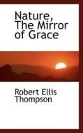 Nature, The Mirror Of Grace di Robert Ellis Thompson edito da Bibliolife
