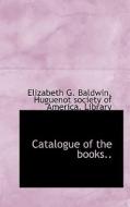 Catalogue Of The Books.. di Elizabeth G Baldwin edito da Bibliolife