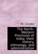 The North-western Provinces Of India; Their History, Ethnology, And Administration di W Crooke edito da Bibliolife