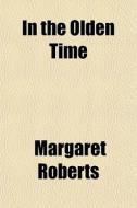 In The Olden Time di Margaret Roberts edito da General Books