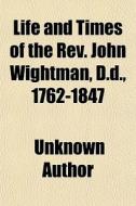 Life And Times Of The Rev. John Wightman di Unknown Author edito da General Books