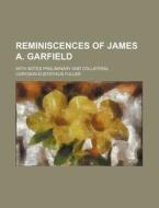Reminiscences of James A. Garfield; With Notes Preliminary and Collateral di Corydon Eustathius Fuller edito da Rarebooksclub.com