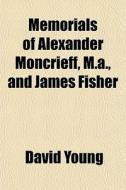 Memorials Of Alexander Moncrieff, M.a., di David Young edito da General Books