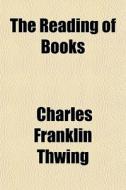 The Reading Of Books; Its Pleasures, Profits, And Perils di Charles Franklin Thwing edito da General Books Llc