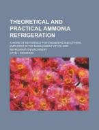 Theoretical And Practical Ammonia Refrigeration di Iltyd I. Redwood edito da General Books Llc