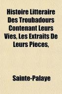 Histoire Litt Raire Des Troubadours Cont di Sainte-Palaye edito da General Books