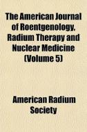 The American Journal Of Roentgenology, R di American Radium Society edito da General Books