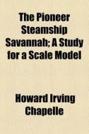 The Pioneer Steamship Savannah; A Study For A Scale Model di Howard Irving Chapelle edito da General Books Llc