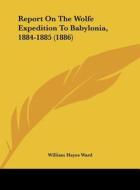 Report on the Wolfe Expedition to Babylonia, 1884-1885 (1886) di William Hayes Ward edito da Kessinger Publishing
