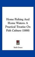 Home Fishing and Home Waters: A Practical Treatise on Fish Culture (1888) di Seth Green edito da Kessinger Publishing