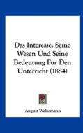Das Interesse: Seine Wesen Und Seine Bedeutung Fur Den Unterricht (1884) di August Walsemann edito da Kessinger Publishing