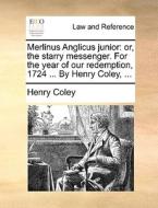 Merlinus Anglicus Junior: Or, The Starry Messenger. For The Year Of Our Redemption, 1724 ... By Henry Coley, ... di Henry Coley edito da Gale Ecco, Print Editions