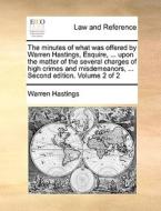 The Minutes Of What Was Offered By Warren Hastings, Esquire, ... Upon The Matter Of The Several Charges Of High Crimes And Misdemeanors, ... Second Ed di Warren Hastings edito da Gale Ecco, Print Editions