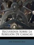 Recuerdos Sobre La Rebelion De Caracas di Jos Domingo D. Az edito da Nabu Press