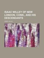 Isaac Willey of New London, Conn., and His Descendants di Henry Willey edito da Rarebooksclub.com